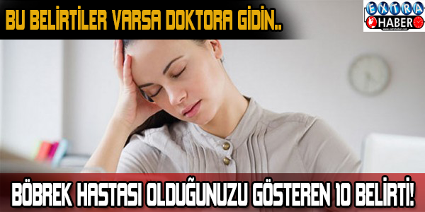 Böbrek hastası olduğunuzu gösteren 10 belirti!