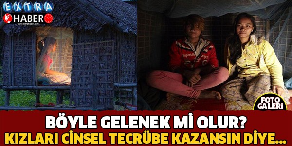 Böyle Gelenek mi Olur? Kızları Cinsel Tecrübe Yaşasın Diye..