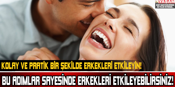 BU ADIMLAR SAYESİNDE ERKEKLERİ ETKİLEYEBİLİRSİNİZ!