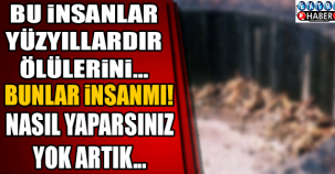 Bu insanlar yüzyıllardır ölülerini...
