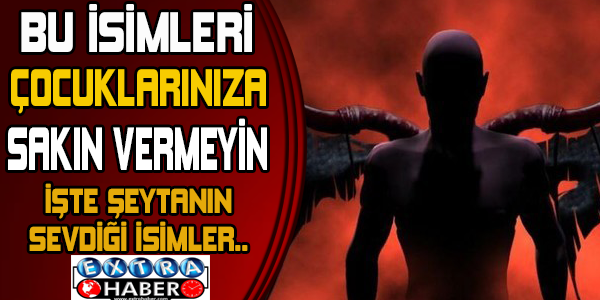 Bu isimleri çocuklarınıza vermeyin! İşte şeytanın sevdiği isimler...