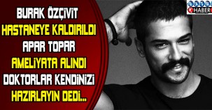 BURAK ÖZÇİVİT'TEN KÖTÜ HABER! HASTAHANEYE KALDIRILDI!