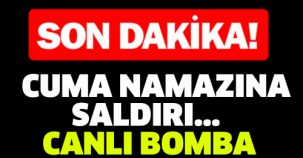 SON DAKİKA!! CUMA NAMAZINA SALDIRI...  CANLI BOMBA POLİSİ ALARMA GEÇİRDİ..!