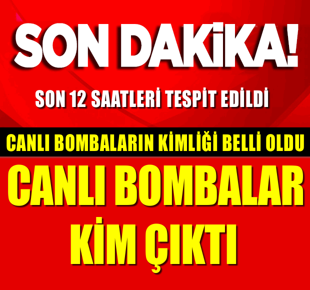 SON DAKİKA!! SON 12 SAATLERİ TESPİT EDİLDİ!! CANLI BOMBALARIN KİMLİĞİ BELLİ OLDU!! CANLI BOMBALAR KİM ÇIKTI!!