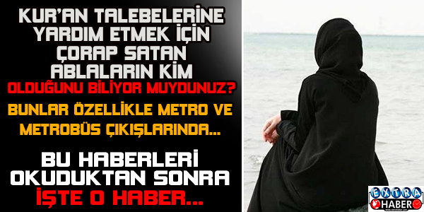 Metro ve Metrobüs çıkışlarında çorap satan ablaların kim olduğunu biliyor musunuz?