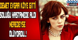 DEMET EVGAR KÖYE GİTTİ SOLUĞU HASTANEDE ALDI! NEREDEYSE ÖLÜYORDU...