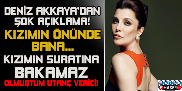 Deniz Akkaya’dan şok açıklamalar