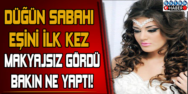 Düğün sabahı eşini ilk kez makyajsız gördü bakın ne yaptı!
