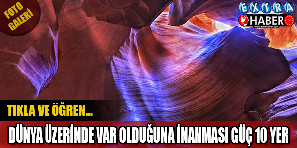Dünya üzerinde var olduğuna inanması güç 10 yer