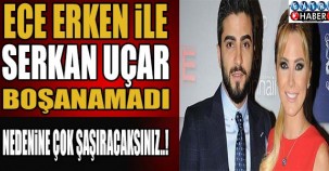 Ece Erken ile Serkan Uçar boşanamadı... Nedenine çok şaşıracaksınız..!
