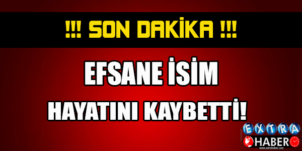 SON DAKİKA! EFSANE İSİM HAYATINI KAYBETTİ !!!