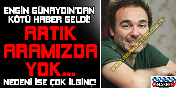 Engin Günaydın’dan Kötü Haber