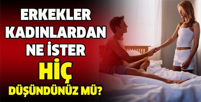 ERKEKLER KADINLARDAN NE İSTER HİÇ DÜŞÜNDÜNÜZ MÜ?