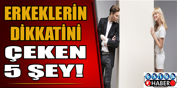 Erkeklerin dikkatini çeken 5 şey!
