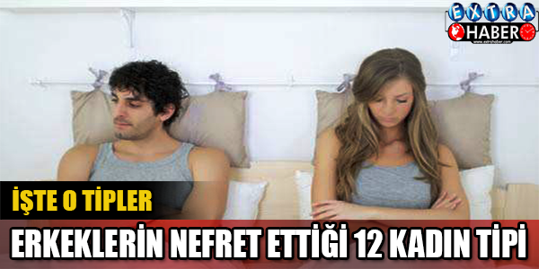 Erkeklerin nefret ettiği 12 kadın tipi