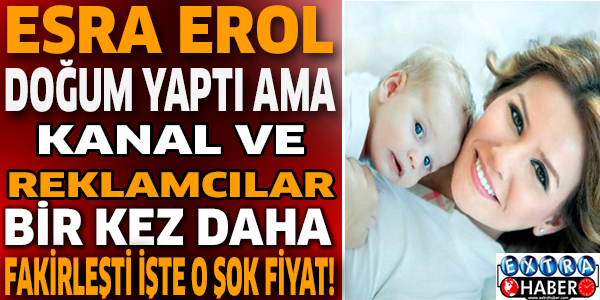 Esra Erol doğum yaptı ama Kanal ve Reklamcılar bir kez daha fakirleşti işte o şok fiyat!
