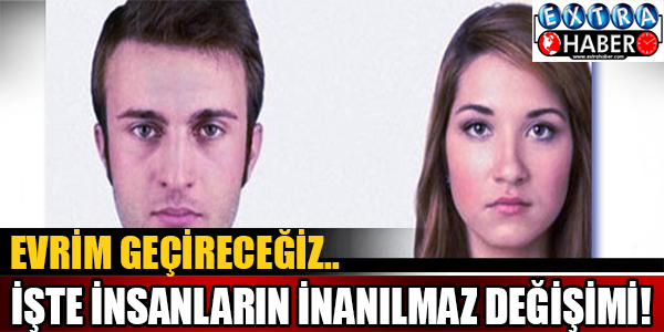 Evrim Geçireceğiz.. İşte İnsanların İnanılmaz Değişimi!