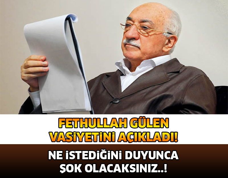 FETHULLAH GÜLEN VASİYETİNİ AÇIKLADI! NE İSTEDİĞİNİ DUYUNCA ŞOK OLACAKSINIZ..!