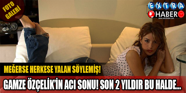 GAMZE ÖZÇELİK'İN ACI SONU! MEĞER HERKESE TAM 2 YILDIR YALAN SÖYLÜYORMUŞ!