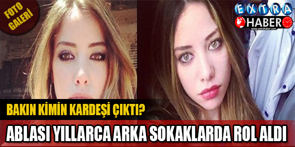 ABLASI YILLARCA ARKA SOKAKLAR'DA ROL ALDI... BAKIN KİMİN KARDEŞİ ÇIKTI!