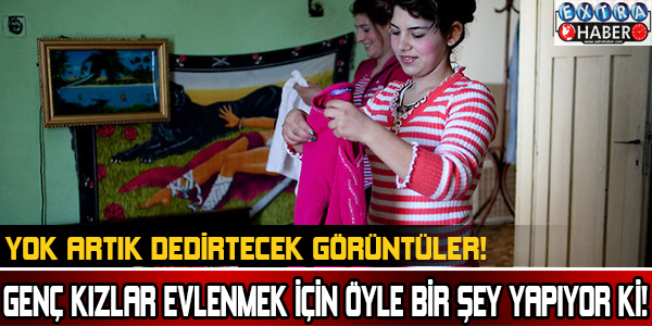 GENÇ KIZLAR EVLENMEK İÇİN ÖYLE BİR ŞEY YAPIYOR Kİ!