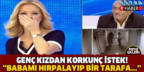 Genç Kızdan Korkunç İstek! Babamı Hırpalayıp Bir Kenara..