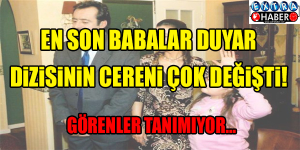 EN SON BABALAR DUYAR'IN CERENİ ÇOK DEĞİŞTİ!