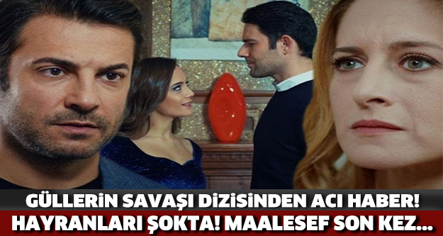 Güllerin Savaşı Dizisinden Acı Haber!