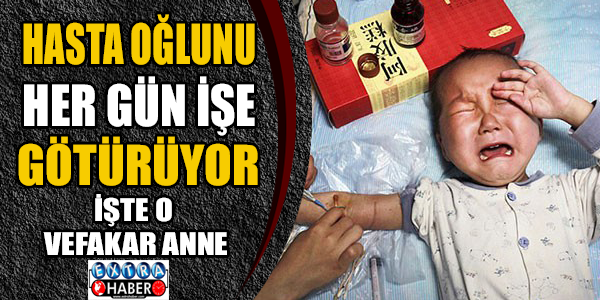 Hasta oğlunu her gün işe götürüyor! İşte o vefakar anne...