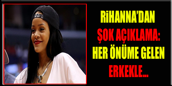 RİHANNA: HER ÖNÜME GELEN ERKEKLE...