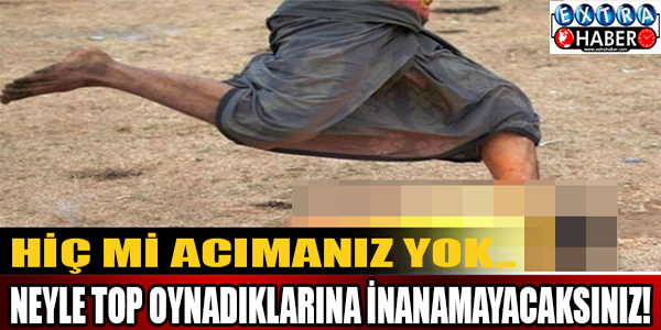 Hiç Mi Acımanız Yok.. Neyle Top Oynadıklarına İnanamayacaksınız!