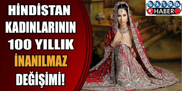 Hindistan kadınlarının 100 yıllık inanılmaz değişimi!