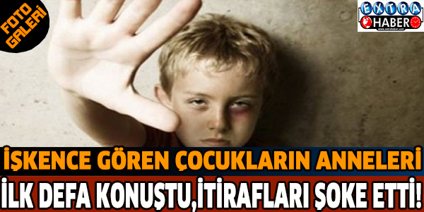 İşkence gören çocukların anneleri ilk defa konuştu.İtirafları şoke etti!