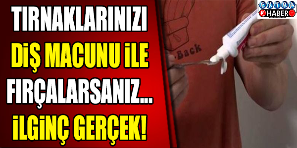 EĞER TIRNAKLARINIZI DİŞ MACUNU İLE FIRÇALARSANIZ...