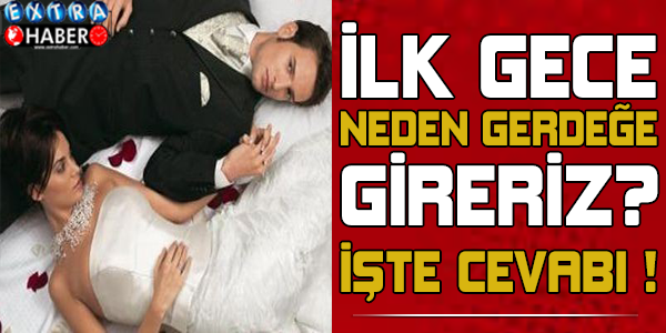 İlk gece neden gerdeğe gireriz ? İşte cevabı...