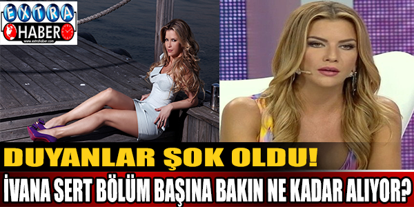 İvana Sert'in bölüm başına aldığı ücret duyanları şok etti!
