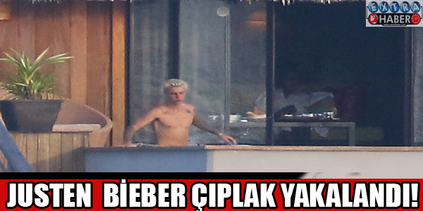 JUSTİN BİEBER ÇIPLAK YAKALANDI!