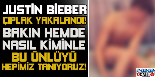 Justin Bieber çıplak yakalandı