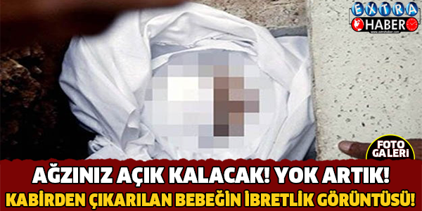 Kabirden Çıkarılan Bebeğin İbretlik Görüntüsü! Ağzınız Açık Kalacak..