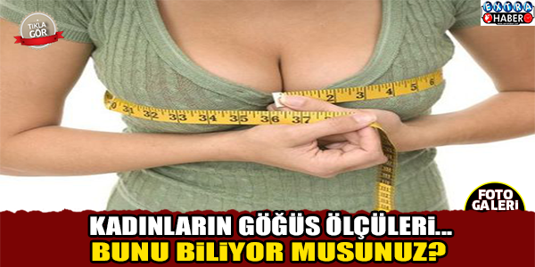 Kadınların göğüs ölçüleri... Bunları biliyor musunuz ?