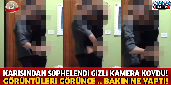 Karısından Şüphelenince Odaya Gizli Kamera Koydu Ve .. Olay Yaratan Görüntüler!
