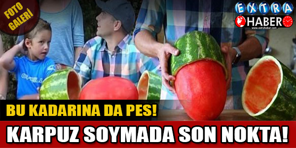 KARPUZ SOYMADA SON NOKTA.. BU KADARINA DA PES!