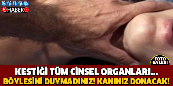 Kestiği Tüm Cinsel Organları.. Böylesini Duymadınız!