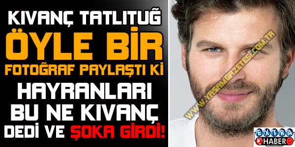 Kıvanç Tatlıtuğ’un Hayranlarını Kıskandıran Fotoğrafı