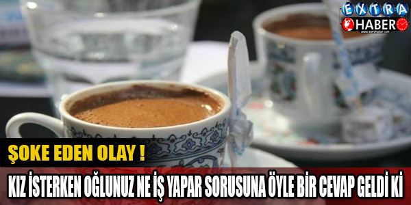 KIZ İSTERKEN 'OĞLUNUZ NE İŞ YAPIYOR?' SORUSUNA O CEVABI VERİNCE...