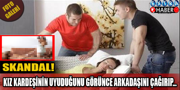 KIZ KARDEŞİNİN UYUDUĞUNU GÖRÜNCE ARKADAŞINI ÇAĞIRIP...