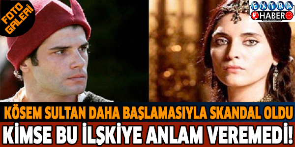 Kösem Sultan daha başlamasıyla skandal oldu. Kimse bu ilişkiye anlam veremedi!