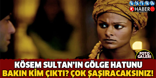 Kösem Sultan Dizisinin Gölge Hatunu Bakın Kim Çıktı?