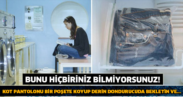 Kot Pantolonu Bir poşete koyup derin dondurucuda bekletin ve...