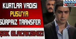 KURTLAR VADİSİ PUSU'YA SÜRPRİZ TRANSFER!